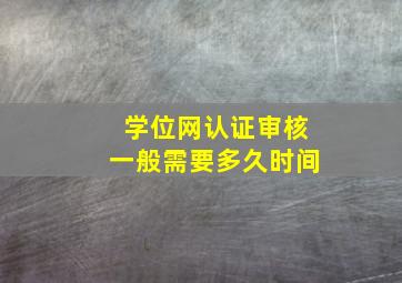 学位网认证审核一般需要多久时间