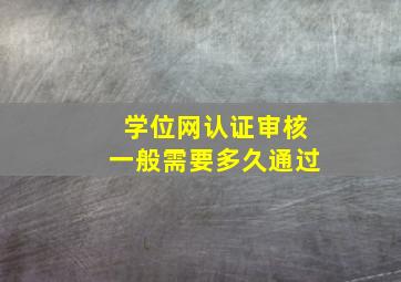 学位网认证审核一般需要多久通过