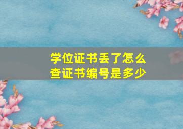 学位证书丢了怎么查证书编号是多少