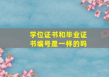 学位证书和毕业证书编号是一样的吗