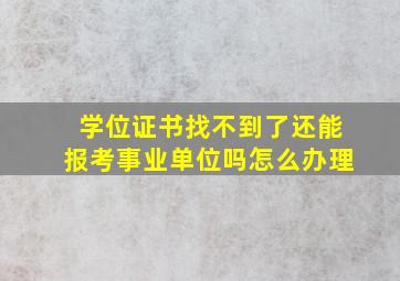 学位证书找不到了还能报考事业单位吗怎么办理