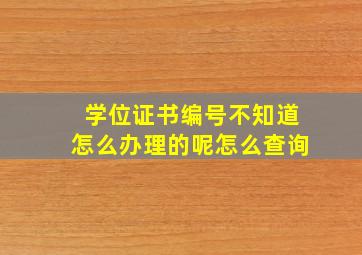 学位证书编号不知道怎么办理的呢怎么查询