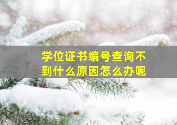 学位证书编号查询不到什么原因怎么办呢