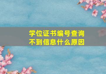 学位证书编号查询不到信息什么原因