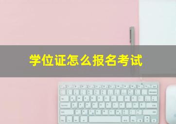 学位证怎么报名考试