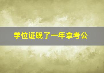 学位证晚了一年拿考公