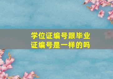 学位证编号跟毕业证编号是一样的吗