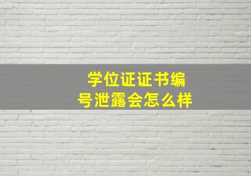 学位证证书编号泄露会怎么样