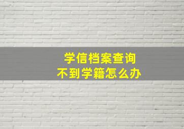 学信档案查询不到学籍怎么办