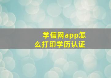 学信网app怎么打印学历认证