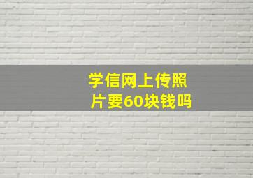 学信网上传照片要60块钱吗