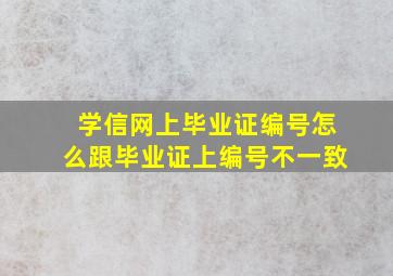 学信网上毕业证编号怎么跟毕业证上编号不一致