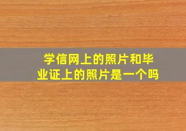 学信网上的照片和毕业证上的照片是一个吗