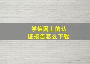 学信网上的认证报告怎么下载