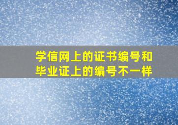 学信网上的证书编号和毕业证上的编号不一样