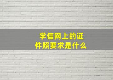 学信网上的证件照要求是什么