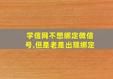 学信网不想绑定微信号,但是老是出现绑定