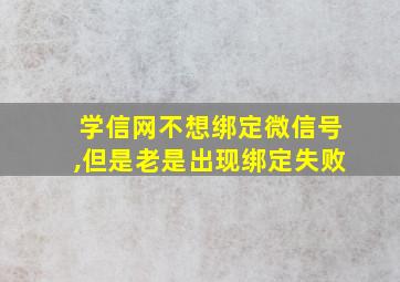 学信网不想绑定微信号,但是老是出现绑定失败