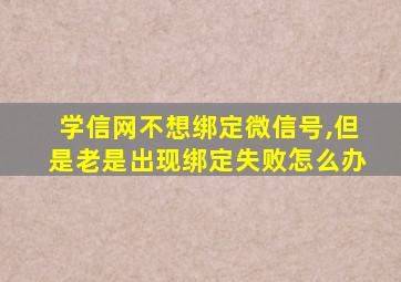 学信网不想绑定微信号,但是老是出现绑定失败怎么办