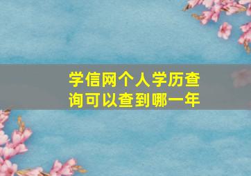 学信网个人学历查询可以查到哪一年