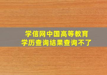 学信网中国高等教育学历查询结果查询不了