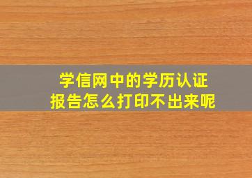 学信网中的学历认证报告怎么打印不出来呢