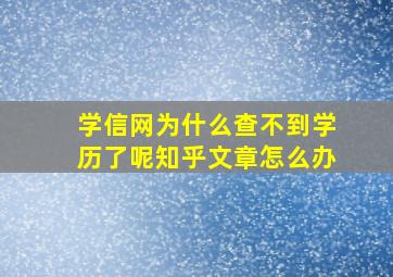 学信网为什么查不到学历了呢知乎文章怎么办