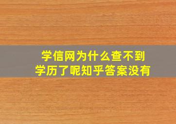 学信网为什么查不到学历了呢知乎答案没有