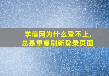 学信网为什么登不上,总是重复刷新登录页面