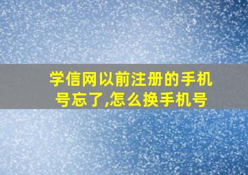 学信网以前注册的手机号忘了,怎么换手机号