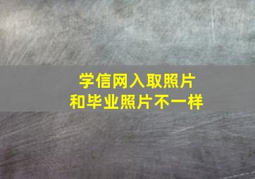 学信网入取照片和毕业照片不一样