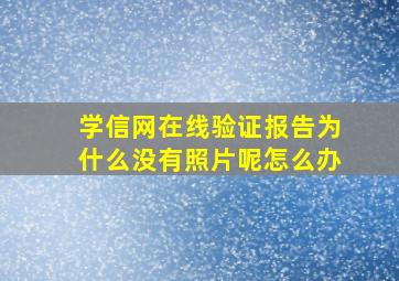 学信网在线验证报告为什么没有照片呢怎么办