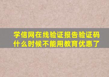 学信网在线验证报告验证码什么时候不能用教育优惠了