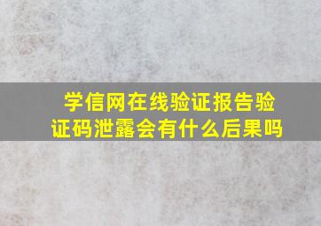 学信网在线验证报告验证码泄露会有什么后果吗