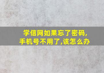 学信网如果忘了密码,手机号不用了,该怎么办