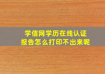 学信网学历在线认证报告怎么打印不出来呢