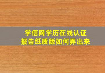 学信网学历在线认证报告纸质版如何弄出来