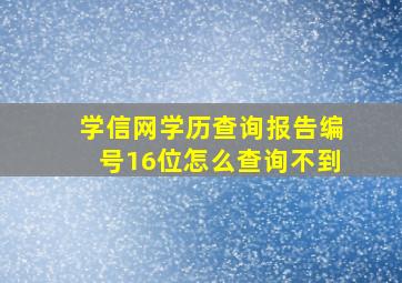 学信网学历查询报告编号16位怎么查询不到