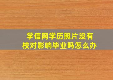 学信网学历照片没有校对影响毕业吗怎么办