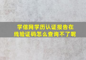 学信网学历认证报告在线验证码怎么查询不了呢