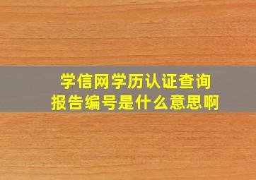 学信网学历认证查询报告编号是什么意思啊