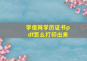 学信网学历证书pdf怎么打印出来