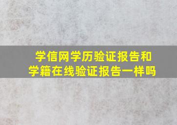 学信网学历验证报告和学籍在线验证报告一样吗