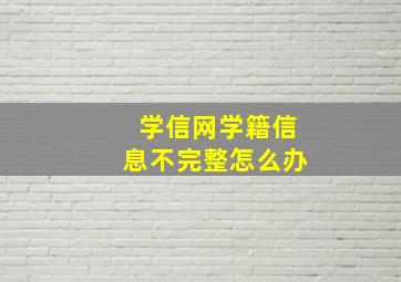 学信网学籍信息不完整怎么办