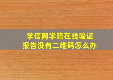 学信网学籍在线验证报告没有二维码怎么办