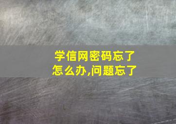 学信网密码忘了怎么办,问题忘了