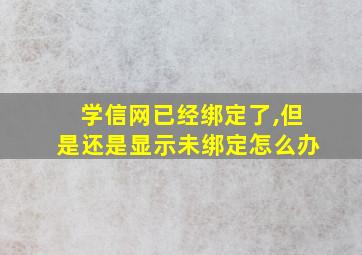 学信网已经绑定了,但是还是显示未绑定怎么办