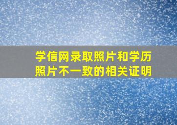 学信网录取照片和学历照片不一致的相关证明