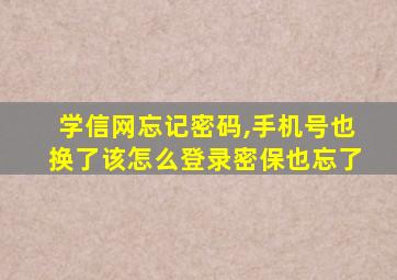 学信网忘记密码,手机号也换了该怎么登录密保也忘了