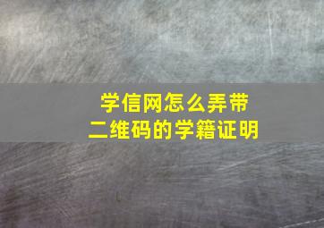 学信网怎么弄带二维码的学籍证明